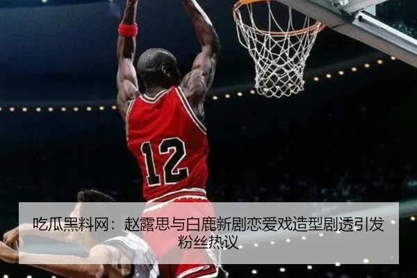 吃瓜黑料网：赵露思与白鹿新剧恋爱戏造型剧透引发粉丝热议